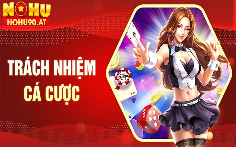 Cờ bạc có trách nhiệm - Trách nhiệm khi tham gia cá cược tại Nohu90