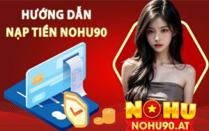 Hướng dẫn nạp tiền Nohu90 đa dạng và nhanh chóng