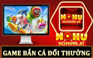 Game bắn cá đổi thưởng uy tín tại Nohu90 siêu chất