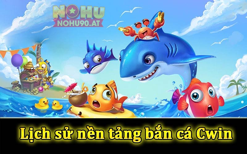 Lịch sử phát triển nền tảng game bắn cá tại Cwin