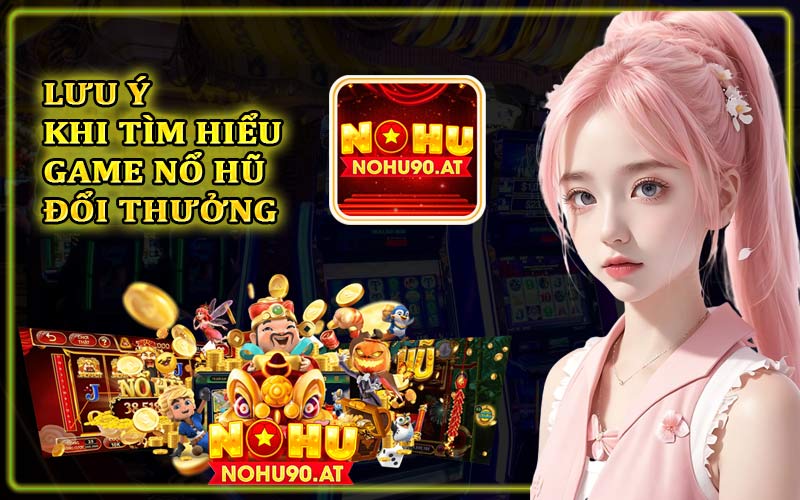 Lưu ý khi tìm hiểu game nổ hũ đổi thưởng