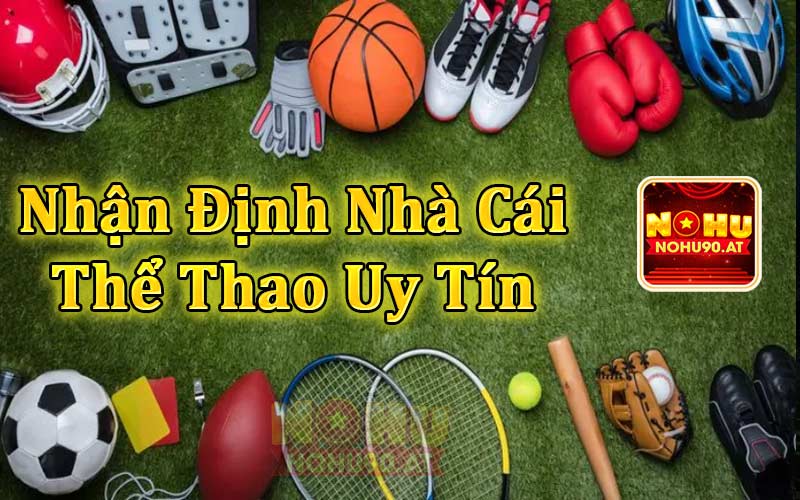 Nhận định nhà cái thể thao uy tín tại Nohu90.at