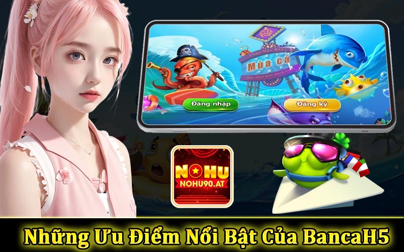 Những ưu điểm nổi bật của BancaH5